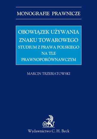 Obowiązek używania znaku towarowego Studium z prawa polskiego na tle prawnoporównawczym Marcin Trzebiatowski - okladka książki