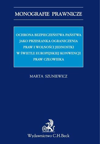 Ochrona bezpieczeństwa państwa jako przesłanka ograniczenia praw i wolności jednostki w świetle Europejskiej Konwencji Praw Człowieka Marta Szuniewicz - okladka książki