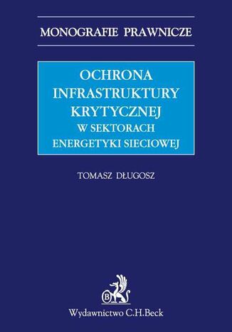 Ochrona infrastruktury krytycznej w sektorach energetyki sieciowej Tomasz Długosz - okladka książki