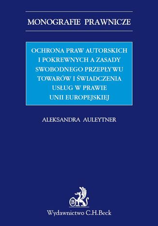 Ochrona praw autorskich i pokrewnych a zasady swobodnego przepływu towarów i świadczenia usług w prawie UE Aleksandra Auleytner - okladka książki