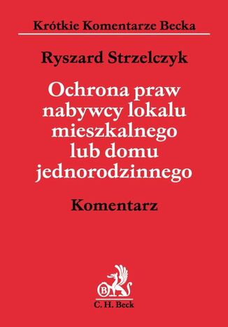 Ochrona praw nabywcy lokalu mieszkalnego lub domu jednorodzinnego. Komentarz Ryszard Strzelczyk - okladka książki