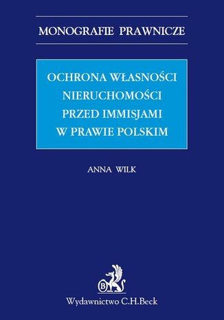 Ochrona własności nieruchomości przed immisjami w prawie polskim Anna Wilk - okladka książki