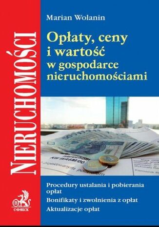 Opłaty, ceny i wartości w gospodarce nieruchomościami. Procedury ustalania i pobierania opłat. Bonifikaty i zwolnienia z opłat. Aktualizacja opłat Marian Wolanin - okladka książki