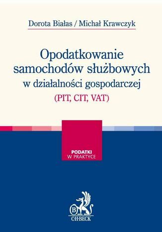 Opodatkowanie samochodów służbowych w działalności gospodarczej (PIT, CIT, VAT) Dorota Białas, Michał Krawczyk - okladka książki