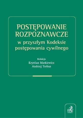 Postępowanie rozpoznawcze w przyszłym Kodeksie postępowania cywilnego Krystian Markiewicz, Andrzej Torbus - okladka książki