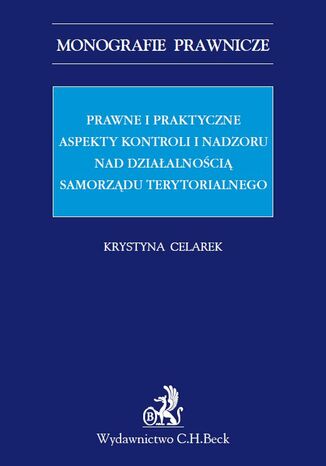 Prawne i praktyczne aspekty kontroli i nadzoru nad działalnością samorządu terytorialnego Krystyna Celarek - okladka książki