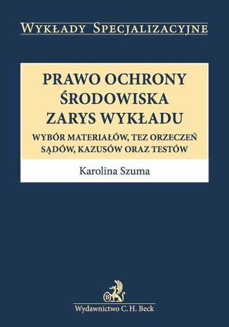 Prawo ochrony środowiska. Zarys wykładu. Wybór materiałów, tez orzeczeń, sądów, kazusów oraz testów Karolina Szuma - okladka książki