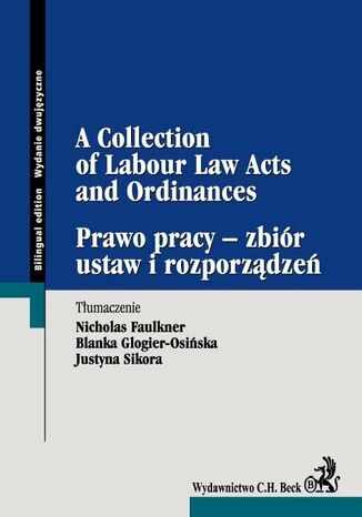 Prawo pracy - zbiór ustaw i rozporządzeń A Collection of Labour Law Acts and Ordinances Nicholas Faulkner, Blanka Glogier-Osińska, Justyna Sikora - okladka książki