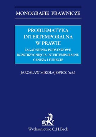 Problematyka intertemporalna w prawie. Zagadnienia podstawowe. Rozstrzygnięcia intertemporalne. Geneza, funkcje, aksjologia Jarosław Mikołajewicz - okladka książki