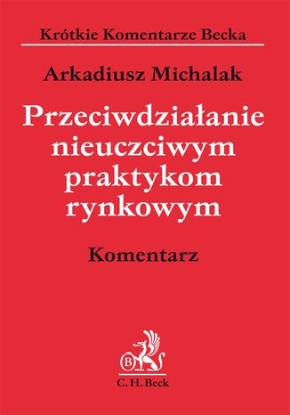 Przeciwdziałanie nieuczciwym praktykom rynkowym. Komentarz Arkadiusz Michalak - okladka książki