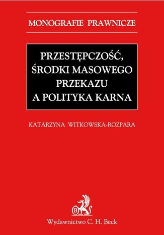 Przestępczość, środki masowego przekazu a polityka karna Katarzyna Witkowska-Rozpara - okladka książki