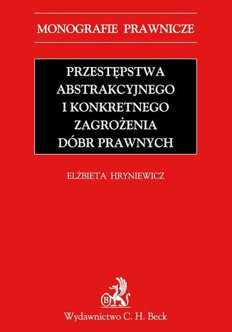 Przestępstwa abstrakcyjnego i konkretnego zagrożenia dóbr prawnych Elżbieta Hryniewicz - okladka książki