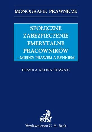 Społeczne zabezpieczenie emerytalne pracowników - między prawem a rynkiem Urszula Kalina-Prasznic - okladka książki