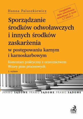 Sporządzanie środków odwoławczych i innych środków zaskarżenia w postępowaniu karnym i karnoskarbowym - po nowelizacji z 1 lipca 2015 r. Komentarz praktyczny z orzecznictwem. Wzory pism procesowych Hanna Paluszkiewicz - okladka książki