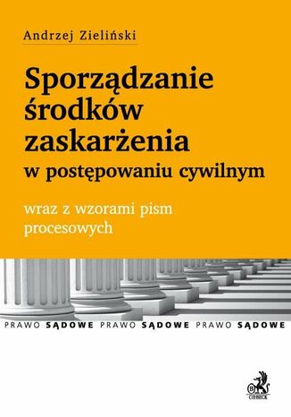 Sporządzanie środków zaskarżenia w postępowaniu cywilnym wraz z wzorami pism procesowych Andrzej Zieliński - okladka książki