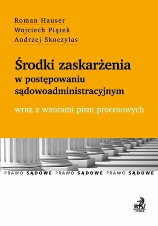 Środki zaskarżenia w postępowaniu sądowoadministracyjnym wraz z wzorami pism procesowych Roman Hauser, Wojciech Piątek, Andrzej Skoczylas - okladka książki