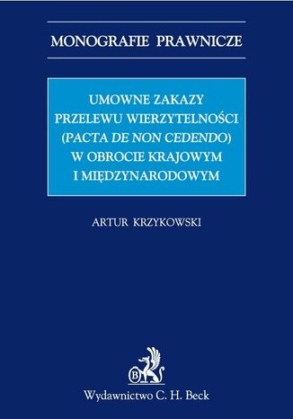 Umowne zakazy przelewu wierzytelności (Pacta de non cedendo) w obrocie krajowym i międzynarodowym Artur Krzykowski - okladka książki