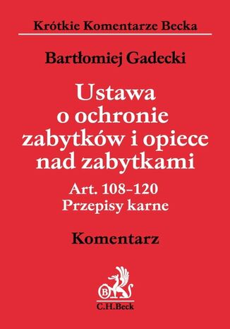 Ustawa o ochronie zabytków i opiece nad zabytkami. Art. 108 - 120. Przepisy karne. Komentarz Bartłomiej Gadecki - okladka książki