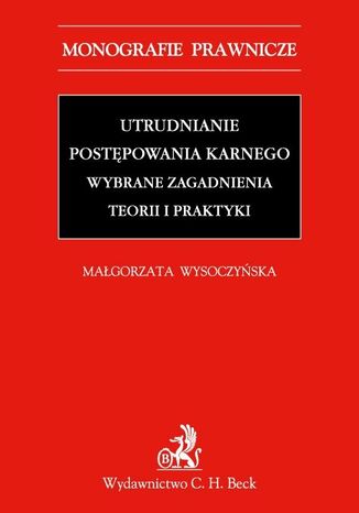 Utrudnianie postępowania karnego. Wybrane zagadnienia teorii i praktyki Małgorzata Wysoczyńska - okladka książki