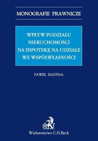 Wpływ podziału nieruchomości na hipotekę na udziale we współwłasności Paweł Hadyna - okladka książki