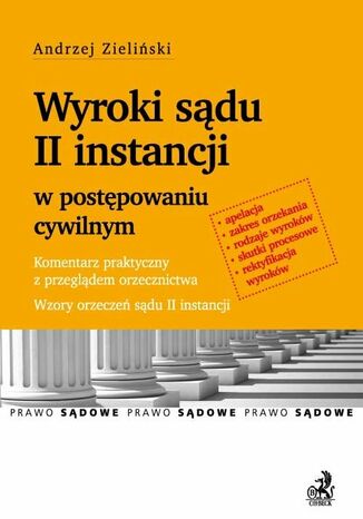 Wyroki sądu II instancji w postępowaniu cywilnym. Komentarz praktyczny z przeglądem orzecznictwa. Wzory orzeczeń sądu II instancji Andrzej Zieliński - okladka książki