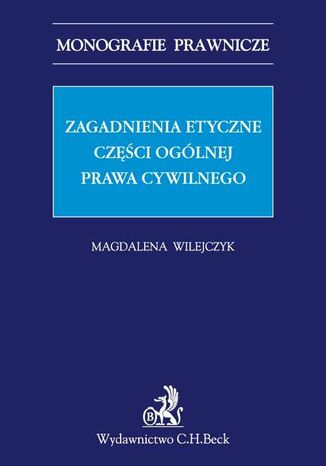 Zagadnienia etyczne części ogólnej prawa cywilnego Magdalena Wilejczyk - okladka książki