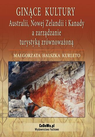 Ginące kultury Australii, Nowej Zelandii i Kanady a zarządzanie turystyką zrównoważoną Dr Małgorzata Halszka Kurleto - okladka książki