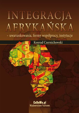 Integracja afrykańska - uwarunkowania, formy współpracy, instytucje Dr Konrad Czernichowski - okladka książki