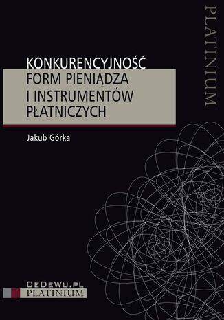 Konkurencyjność form pieniądza i instrumentów płatniczych Jakub Górka - okladka książki