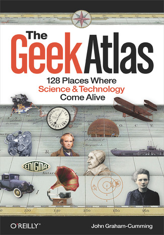 The Geek Atlas. 128 Places Where Science and Technology Come Alive John Graham-Cumming - okladka książki