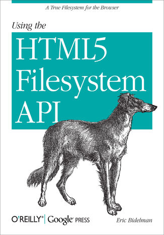 Using the HTML5 Filesystem API. A True Filesystem for the Browser Eric Bidelman - okladka książki