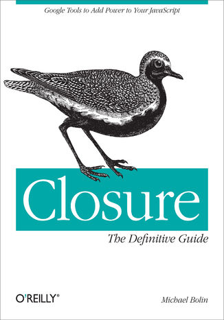 Closure: The Definitive Guide. Google Tools to Add Power to Your JavaScript Michael Bolin - okladka książki
