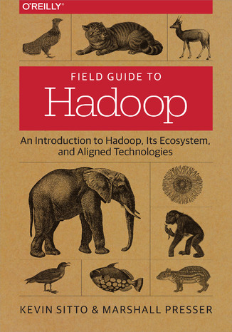 Field Guide to Hadoop. An Introduction to Hadoop, Its Ecosystem, and Aligned Technologies Kevin Sitto, Marshall Presser - okladka książki