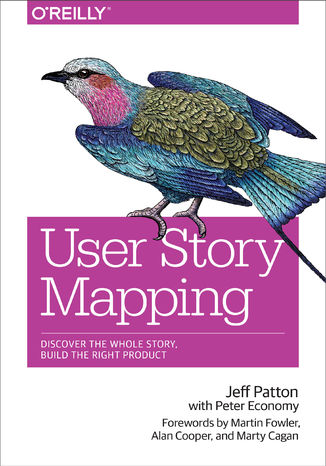 User Story Mapping. Discover the Whole Story, Build the Right Product Jeff Patton, Peter Economy - okladka książki