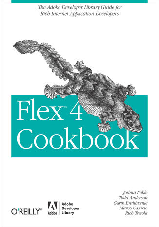 Flex 4 Cookbook. Real-world recipes for developing Rich Internet Applications Joshua Noble, Todd Anderson, Garth Braithwaite - okladka książki