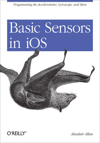 Basic Sensors in iOS. Programming the Accelerometer, Gyroscope, and More Alasdair Allan - okladka książki