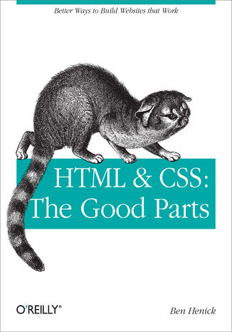 HTML & CSS: The Good Parts. Better Ways to Build Websites That Work Ben Henick - okladka książki