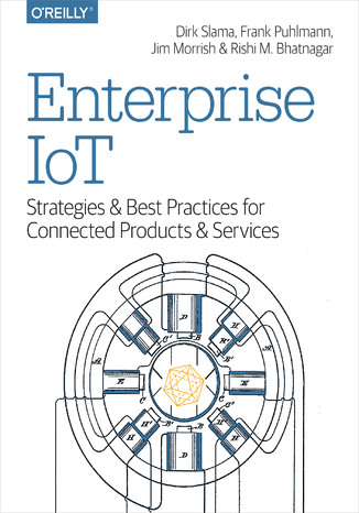 Enterprise IoT. Strategies and Best Practices for Connected Products and Services Dirk Slama, Frank Puhlmann, Jim Morrish - okladka książki