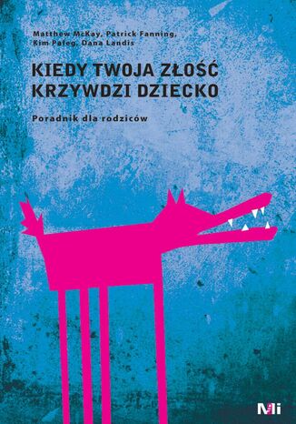 Kiedy twoja złość krzywdzi dziecko. Poradnik dla rodziców Dr Matthew McKay, Patrick Fanning, Dr Kim Paleg, Dana Landis - okladka książki