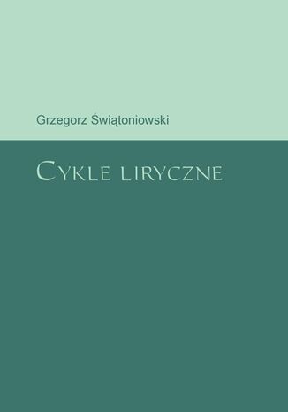 Cykle liryczne Grzegorz Świątoniowski - okladka książki