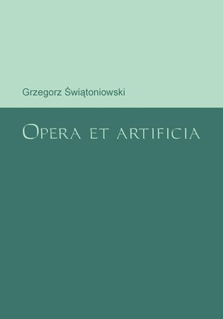 Opera et artificia Grzegorz Świątoniowski - okladka książki