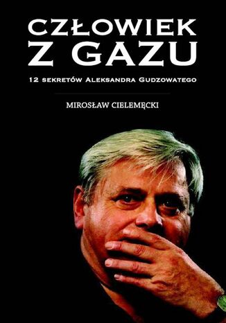 Człowiek z gazu. 12 sekretów Aleksandra Gudzowatego Mirosław Cielemęcki - okladka książki