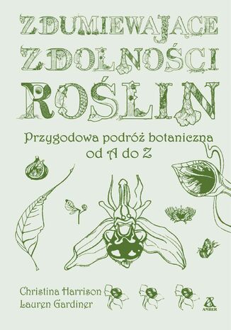 Zdumiewające zdolności roślin. Przygodowa podróż botaniczna od A do Z Christina Harrison, Lauren Gardiner - okladka książki