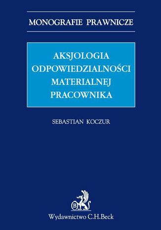 Aksjologia odpowiedzialności materialnej pracownika Sebastian Koczur - okladka książki