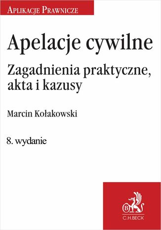 Apelacje cywilne. Zagadnienia praktyczne akta i kazusy. Wydanie 8 Marcin Kołakowski - okladka książki