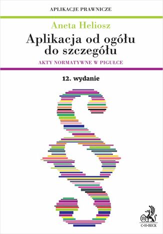 Aplikacja od ogółu do szczegółu. Akty normatywne w pigułce. Wydanie 12 Aneta Heliosz - okladka książki