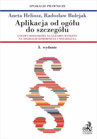 Aplikacja od ogółu do szczegółu. Ustawy dodatkowe na egzamin wstępny na aplikację komorniczą i notarialną. Wydanie 5 Radosław Bulejak, Aneta Heliosz - okladka książki