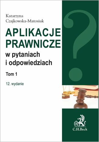 Aplikacje prawnicze w pytaniach i odpowiedziach. Tom 1. Wydanie 12 Katarzyna Czajkowska-Matosiuk - okladka książki