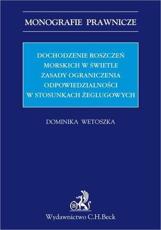 Dochodzenie roszczeń morskich w świetle zasady ograniczenia odpowiedzialności w stosunkach żeglugowych Dominika Wetoszka - okladka książki