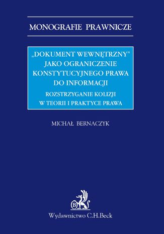 "Dokument wewnętrzny" jako ograniczenie konstytucyjnego prawa do informacji. Rozstrzyganie kolizji w teorii i praktyce prawa Michał Bernaczyk - okladka książki